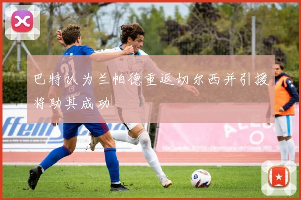 巴特认为兰帕德重返切尔西并引援将助其成功